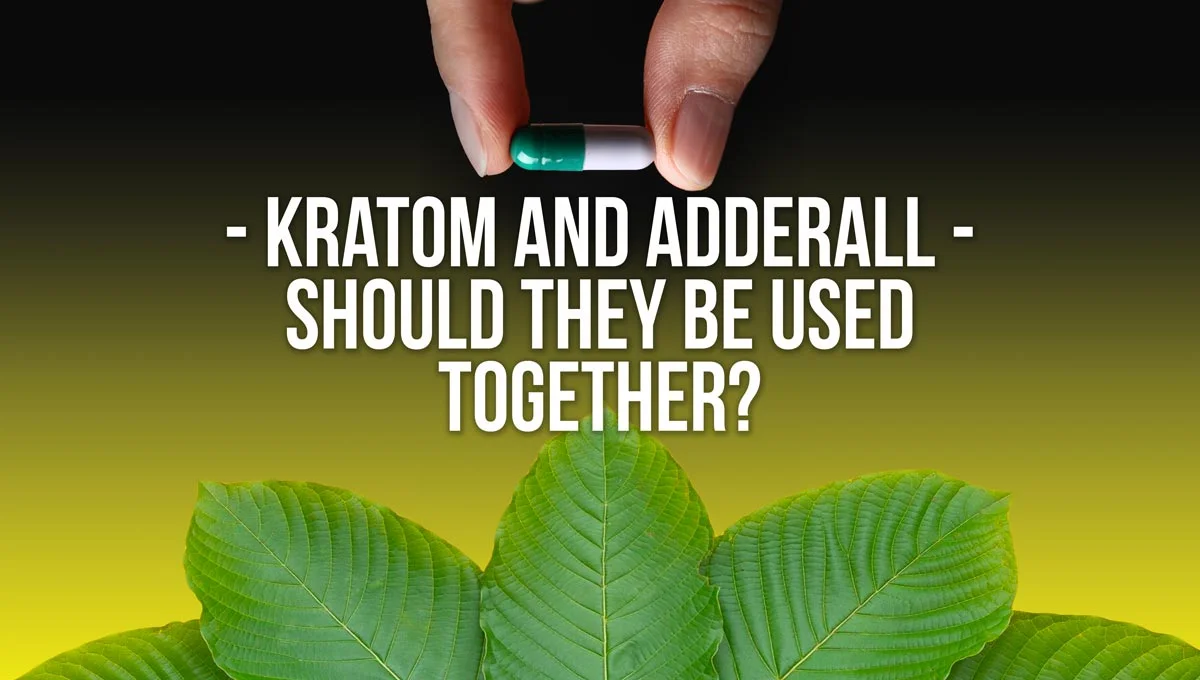 Kratom And Adderall – Should They Be Used Together?
